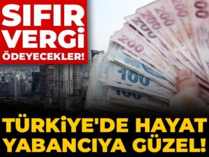 turkiyede-hayat-yabanciya-guzel-sifir-vergi-odeyecekler-jiFvZkqD